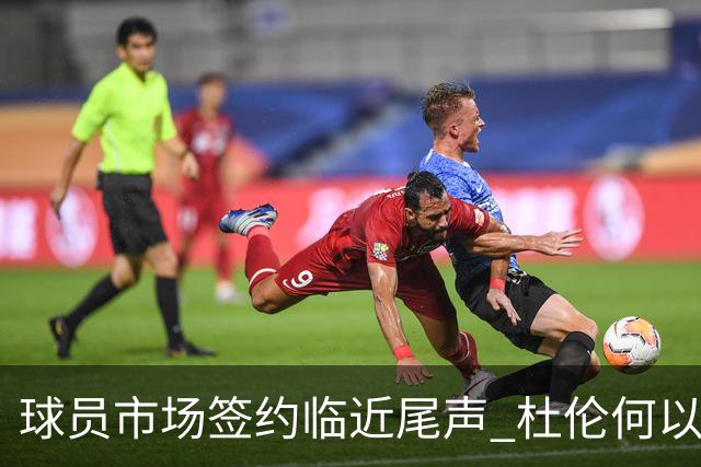 球员市场签约临近尾声 杜伦何以成为夏窗头号剩男？