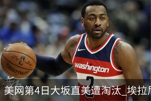 美网第4日大坂直美遭淘汰 埃拉尼重返女单32强